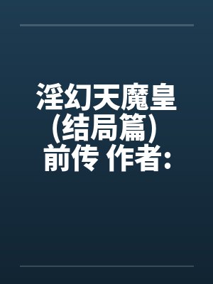 淫幻天魔皇(结局篇) 前传 作者:元阳九凤by佚名