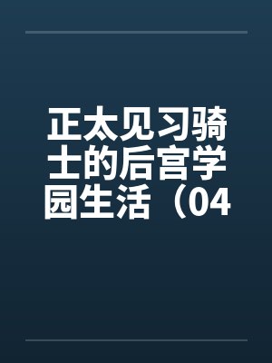 正太见习骑士的后宫学园生活（04）笔趣阁无弹窗