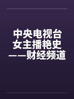 中央电视台女主播艳史——财经频道王小丫篇（完）