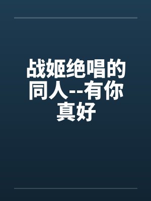 战姬绝唱的同人--有你真好by佚名笔趣阁无弹窗