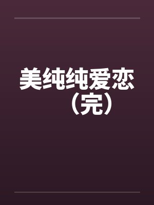 美纯纯爱恋（完）笔趣阁无弹窗