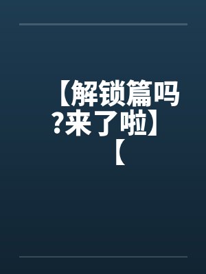 【解锁篇吗?来了啦】【by佚名笔趣阁无弹窗