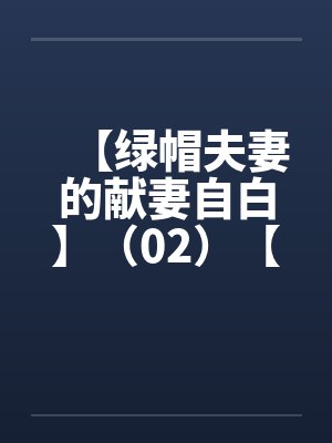 【绿帽夫妻的献妻自白】（02）【by佚名笔趣阁无弹窗