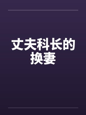 丈夫科长的换妻