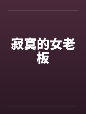 寂寞的女老板by佚名笔趣阁无弹窗