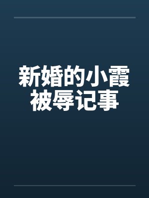 新婚的小霞被辱记事by佚名