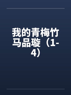 我的青梅竹马品璇（1-4）笔趣阁无弹窗