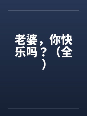 老婆,你快乐吗?(全)by佚名笔趣阁无弹窗