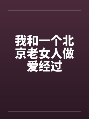 我和一个北京老女人做爱经过