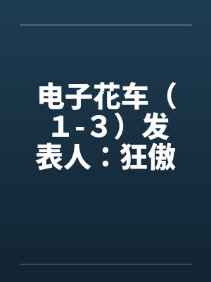 电子花车（１-３）发表人：狂傲by佚名笔趣阁无弹窗