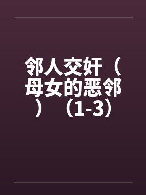 邻人交奸（母女的恶邻）（1-3）by佚名笔趣阁无弹窗