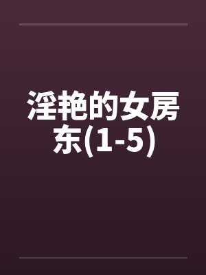 淫艳的女房东(1-5)笔趣阁无弹窗