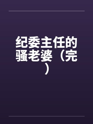 纪委主任的骚老婆（完）by佚名