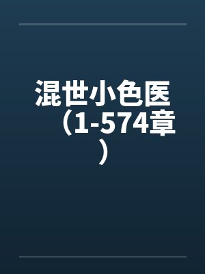 混世小色医（1-574章）笔趣阁无弹窗