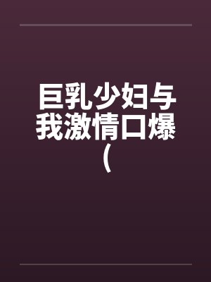 巨乳少妇与我激情口爆(