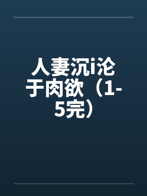 人妻沉i沦于肉欲（1-5完）by佚名笔趣阁无弹窗