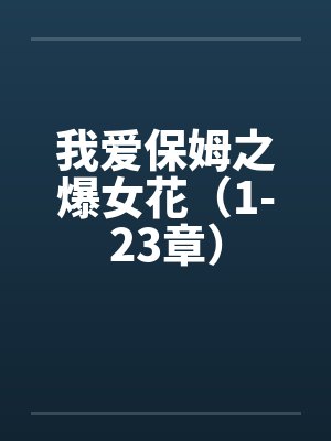 我爱保姆之爆女花（1-23章）by佚名