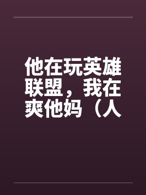 他在玩英雄联盟，我在爽他妈（人生的赢家）
