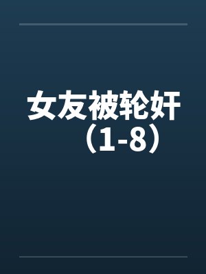 女友被轮奸（1-8）