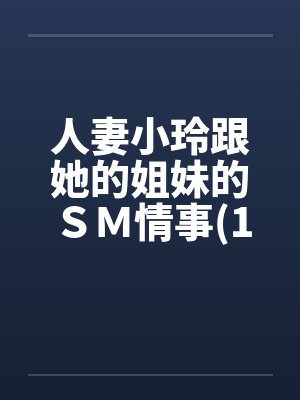 人妻小玲跟她的姐妹的ＳＭ情事(1-10)by佚名笔趣阁无弹窗