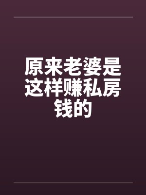 原来老婆是这样赚私房钱的笔趣阁无弹窗