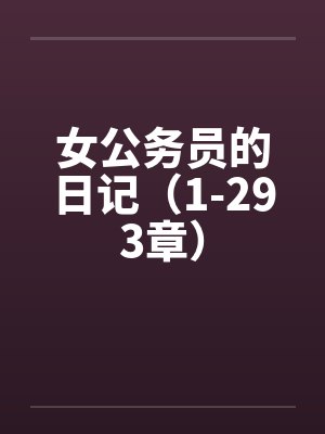 女公务员的日记（1-293章）by佚名笔趣阁无弹窗