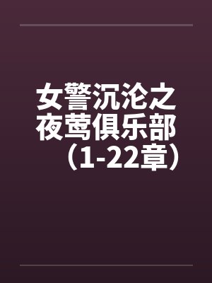 女警沉沦之夜莺俱乐部（1-22章）