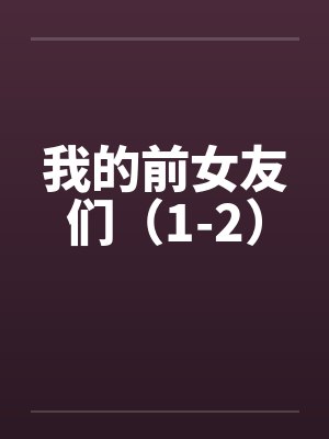 我的前女友们（1-2）by佚名笔趣阁无弹窗