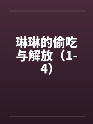琳琳的偷吃与解放（1-4）by佚名笔趣阁无弹窗