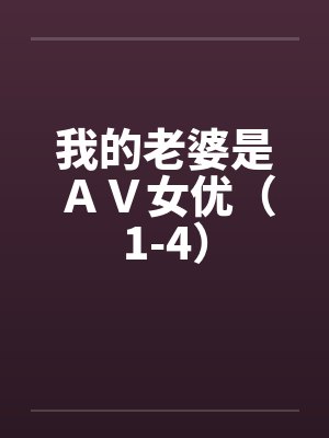 我的老婆是ＡＶ女优（1-4）by佚名