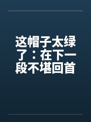 这帽子太绿了：在下一段不堪回首的往事+照片
