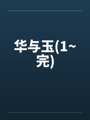 华与玉(1~完)笔趣阁无弹窗