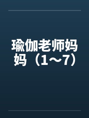 瑜伽老师妈妈（1～7）by佚名笔趣阁无弹窗