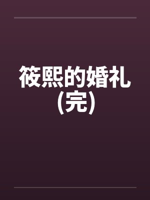 筱熙的婚礼(完)by佚名笔趣阁无弹窗