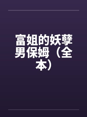 富姐的妖孽男保姆(全本)by佚名