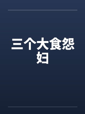 三个大食怨妇笔趣阁无弹窗