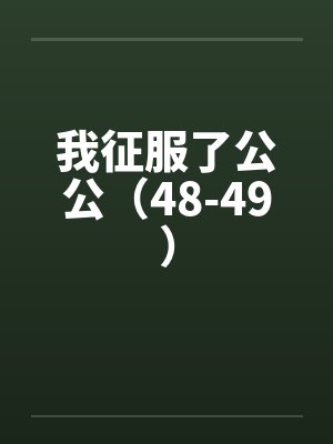 我征服了公公(48-49)by佚名