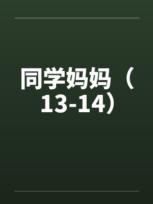 同学妈妈(13-14)笔趣阁无弹窗