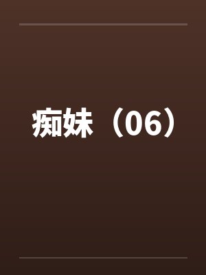 痴妹(06)by佚名笔趣阁无弹窗