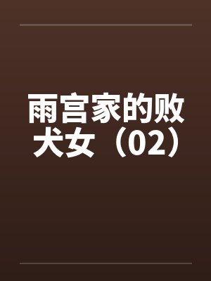 雨宫家的败犬女（02）by佚名笔趣阁无弹窗