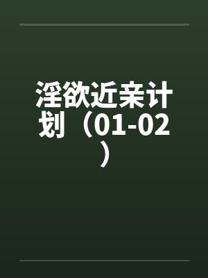 淫欲近亲计划（01-02）