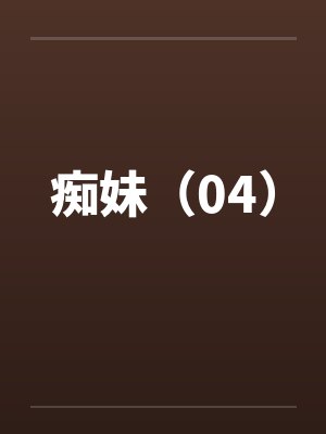 痴妹（04）by佚名笔趣阁无弹窗
