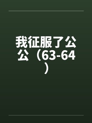 我征服了公公（63-64）by佚名