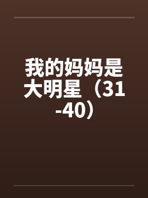 我的妈妈是大明星（31-40）by佚名