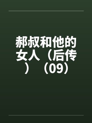 郝叔和他的女人（后传）（09）by佚名笔趣阁无弹窗