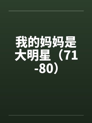 我的妈妈是大明星（71-80）by佚名笔趣阁无弹窗