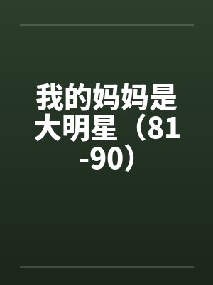 我的妈妈是大明星（81-90）by佚名