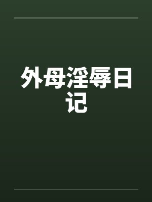 外母淫辱日记by佚名