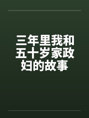三年里我和五十岁家政妇的故事笔趣阁无弹窗