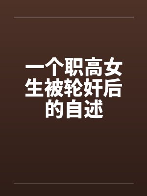 一个职高女生被轮奸后的自述by佚名
